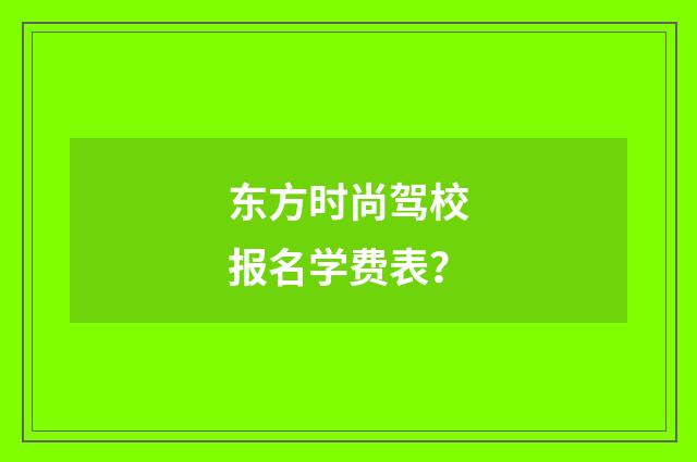 东方时尚驾校报名学费表?