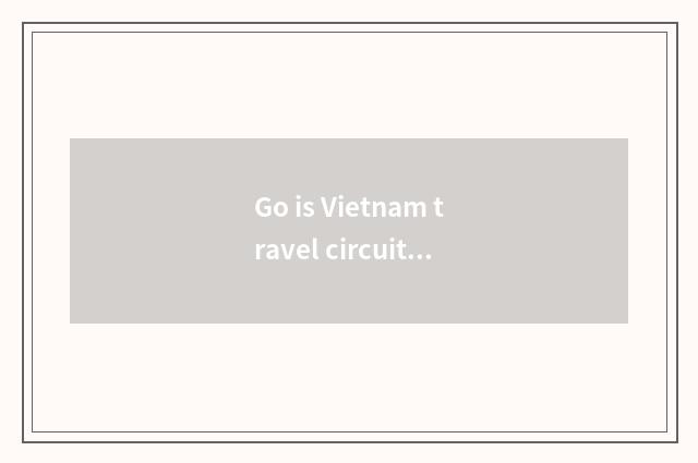 Go is Vietnam travel circuitry recommended?