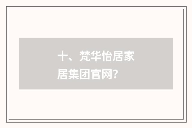 十、梵华怡居家居集团官网?