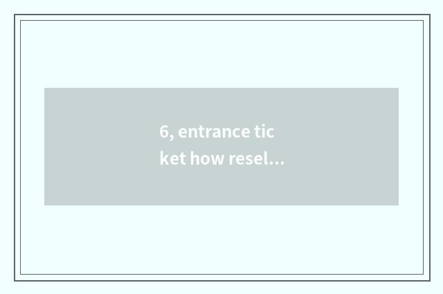 6, entrance ticket how resell?