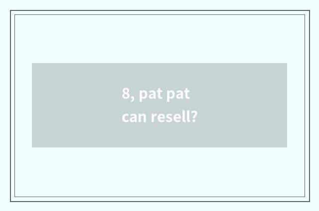 8, pat pat can resell?