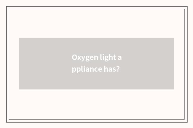 Oxygen light appliance has?