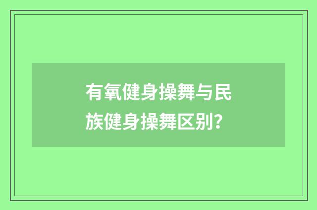有氧健身操舞与民族健身操舞区别？