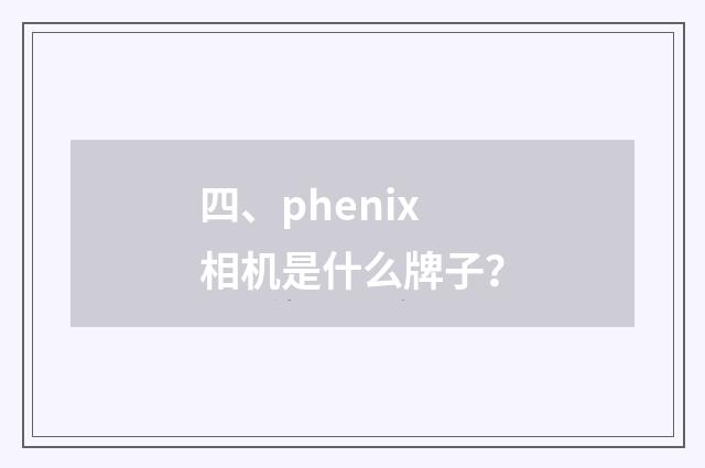四、phenix相机是什么牌子？