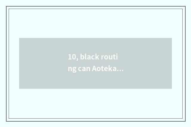 10, black routing can Aoteka change money?