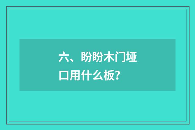 六、盼盼木门垭口用什么板？