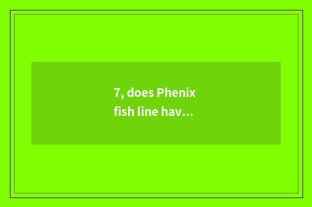 7, does Phenix fish line have many to bear fruit?