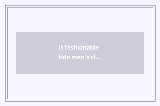 Is fashionable tide men's clothing advanced article table?