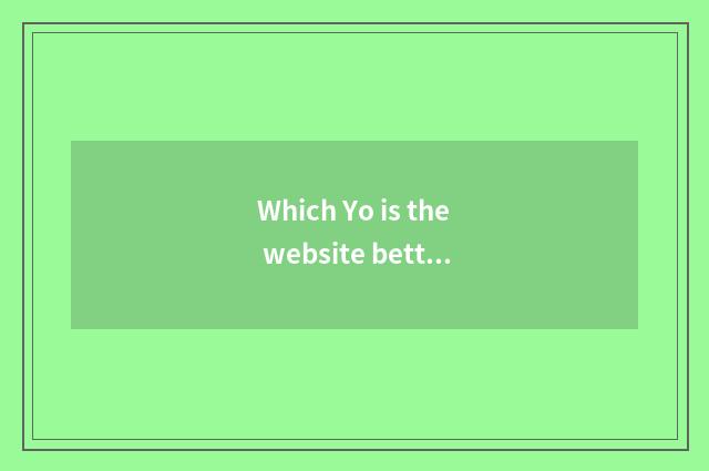 Which Yo is the website better?