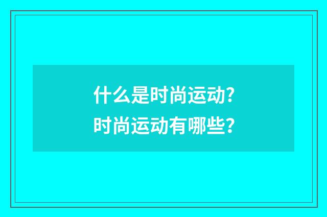 什么是时尚运动?时尚运动有哪些？