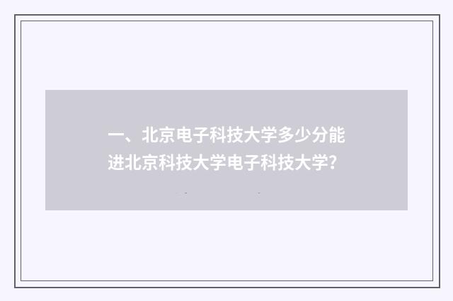 一、北京电子科技大学多少分能进北京科技大学电子科技大学？