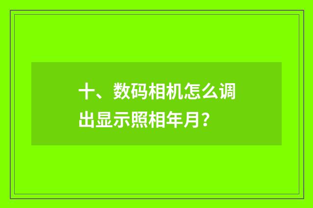 十、数码相机怎么调出显示照相年月？
