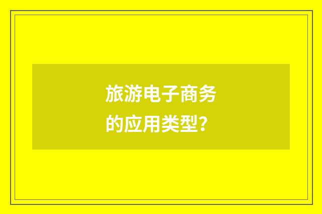 旅游电子商务的应用类型？