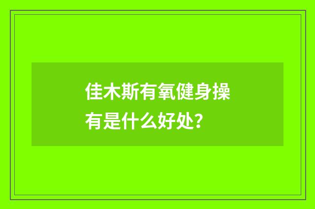 佳木斯有氧健身操有是什么好处?