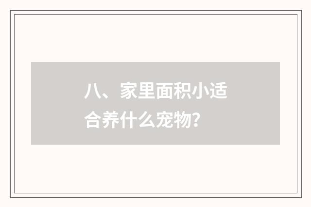 八、家里面积小适合养什么宠物？
