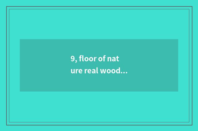 9, floor of nature real wood and floor of weather pattern real wood which good?