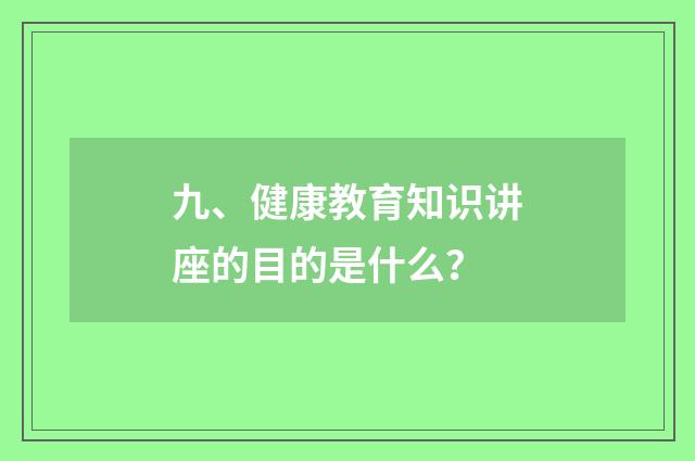 九、健康教育知识讲座的目的是什么？
