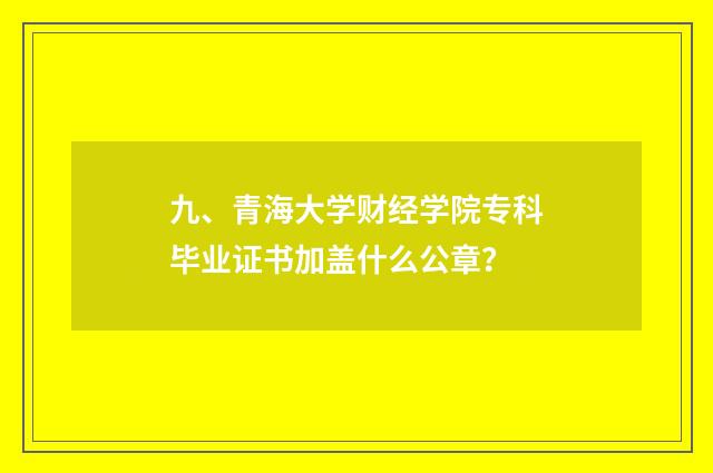 九、青海大学财经学院专科毕业证书加盖什么公章？