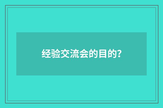 经验交流会的目的？