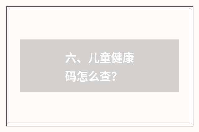 六、儿童健康码怎么查？