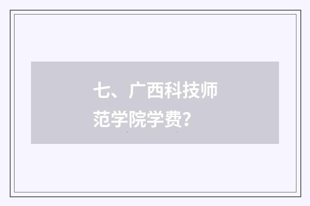 七、广西科技师范学院学费？