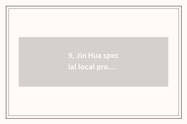 9, Jin Hua special local product and Jin Hua celebrity?