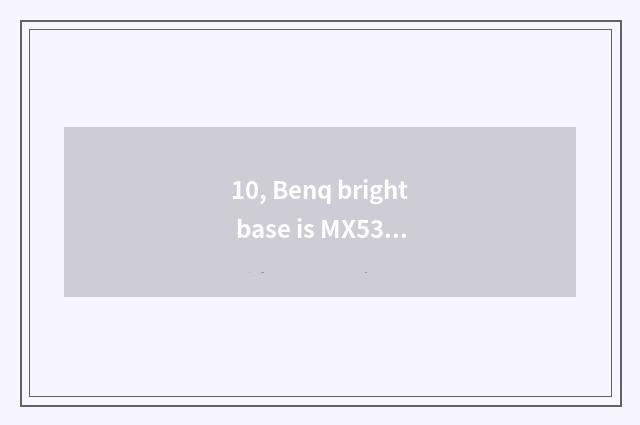 10, Benq bright base is MX532 measuring projector good?