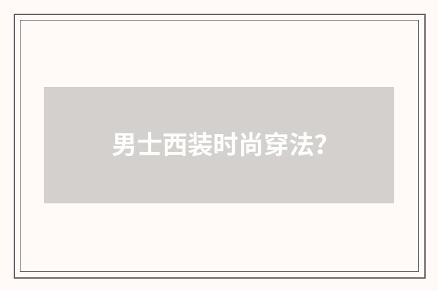 男士西装时尚穿法？