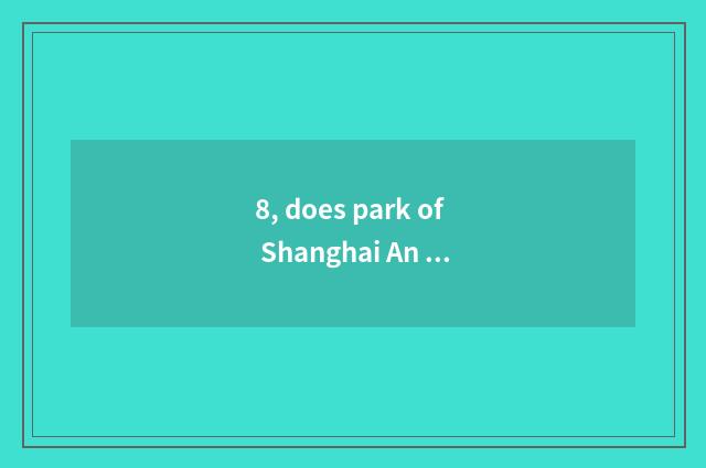 8, does park of Shanghai An Fulin relics want entrance ticket at present?