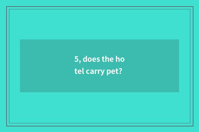 5, does the hotel carry pet?
