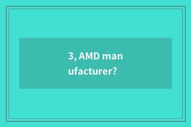 3, AMD manufacturer?