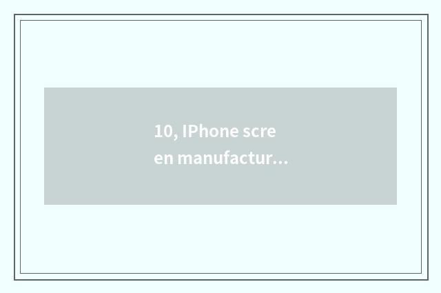 10, IPhone screen manufacturer?