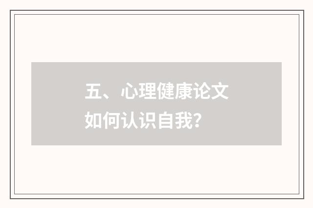 五、心理健康论文如何认识自我？