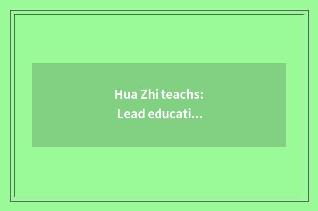 Hua Zhi teachs: Lead education to change