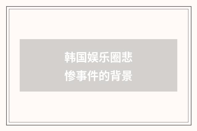 韩国娱乐圈悲惨事件的背景