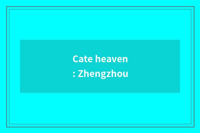 Cate heaven: Zhengzhou