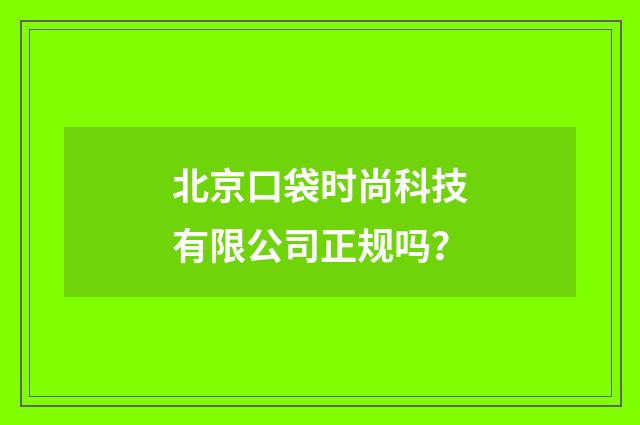 北京口袋时尚科技有限公司正规吗？