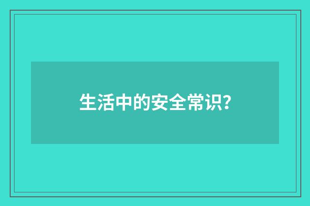 生活中的安全常识?