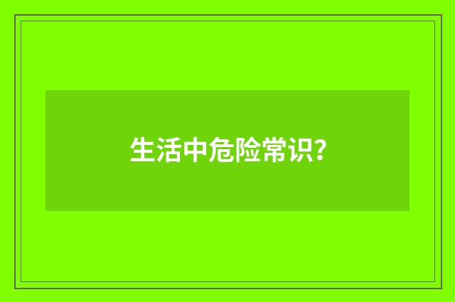 生活中危险常识?