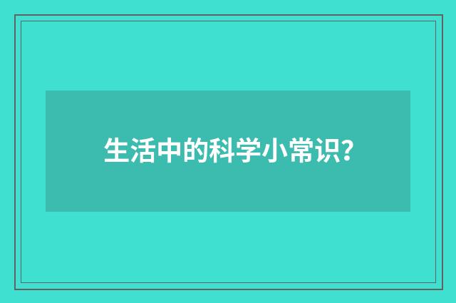 生活中的科学小常识?