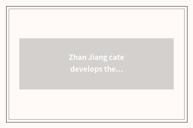 Zhan Jiang cate develops the history