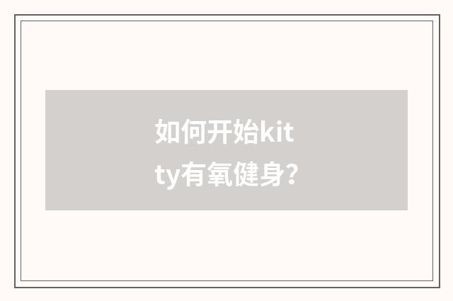 如何开始kitty有氧健身？