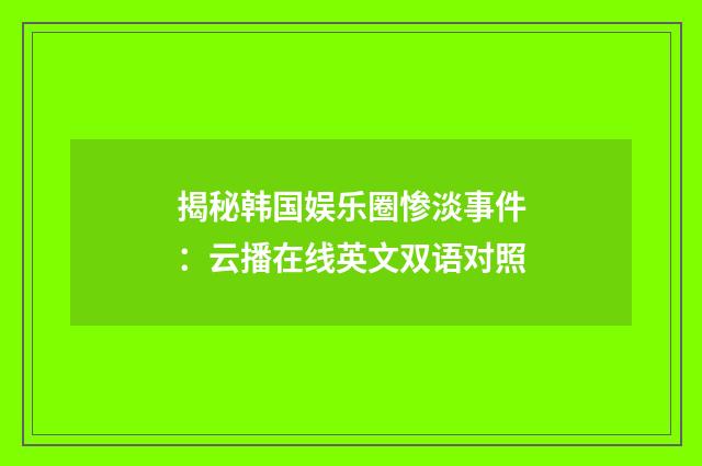 揭秘韩国娱乐圈惨淡事件：云播在线英文双语对照
