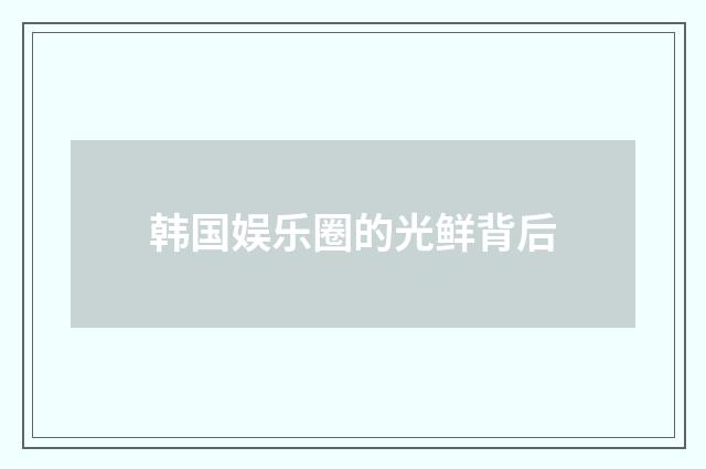 韩国娱乐圈的光鲜背后