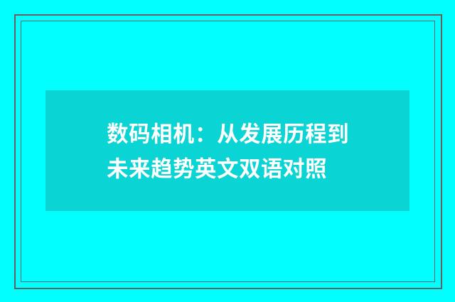 数码相机：从发展历程到未来趋势英文双语对照