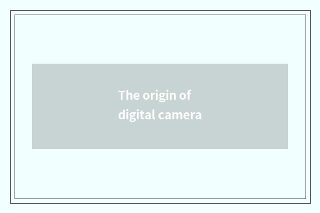 The origin of digital camera