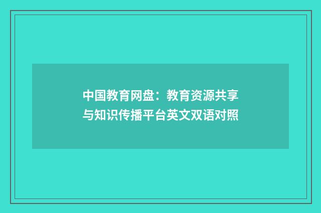 中国教育网盘:教育资源共享与知识传播平台英文双语对照