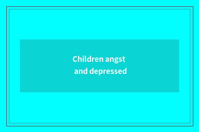 Children angst and depressed