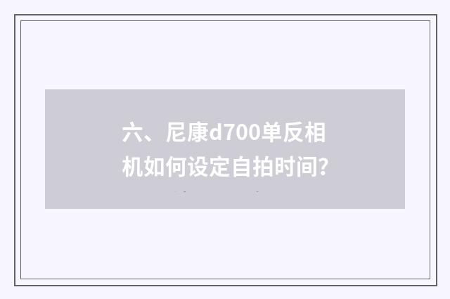 六、尼康d700单反相机如何设定自拍时间？