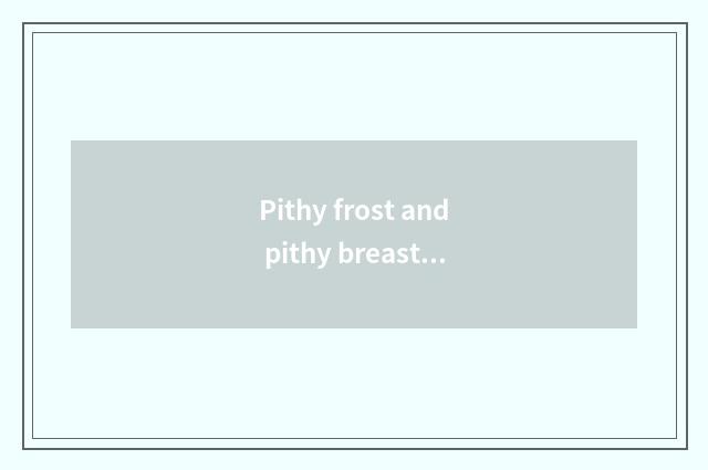 Pithy frost and pithy breast which use first?